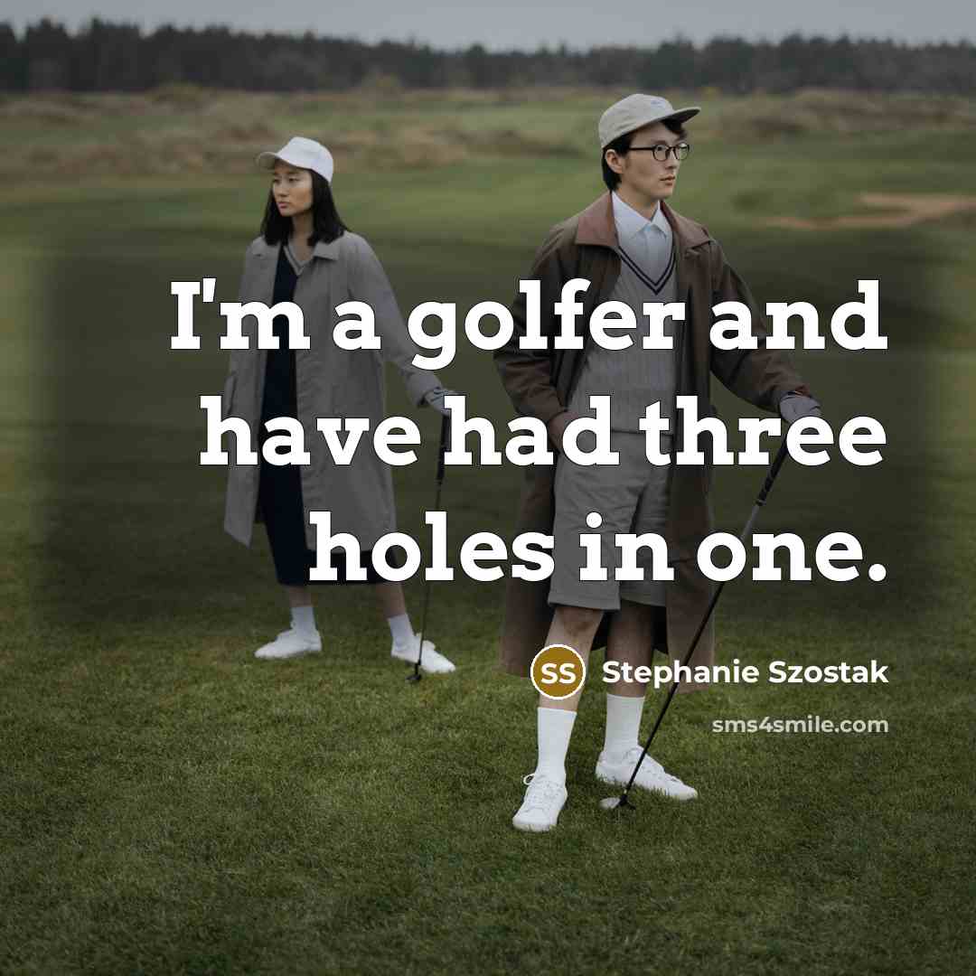 “I'm a golfer and have had three holes in one.…” quote by Stephanie Szostak