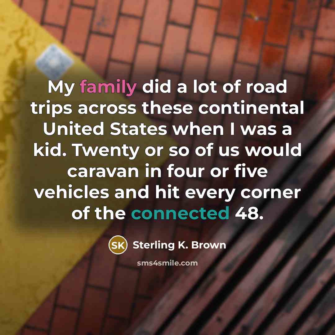 “My family did a lot of road trips across these continental United States when I was a kid. Twenty or so of us would caravan in four or five vehicles and hit every corner of the connected 48.” quote by Sterling K. Brown