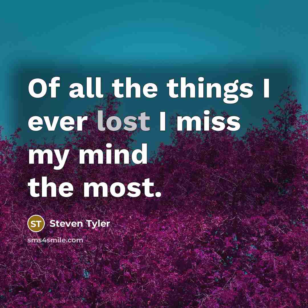 “Of all the things I ever lost I miss my mind the most.” quote by Steven Tyler