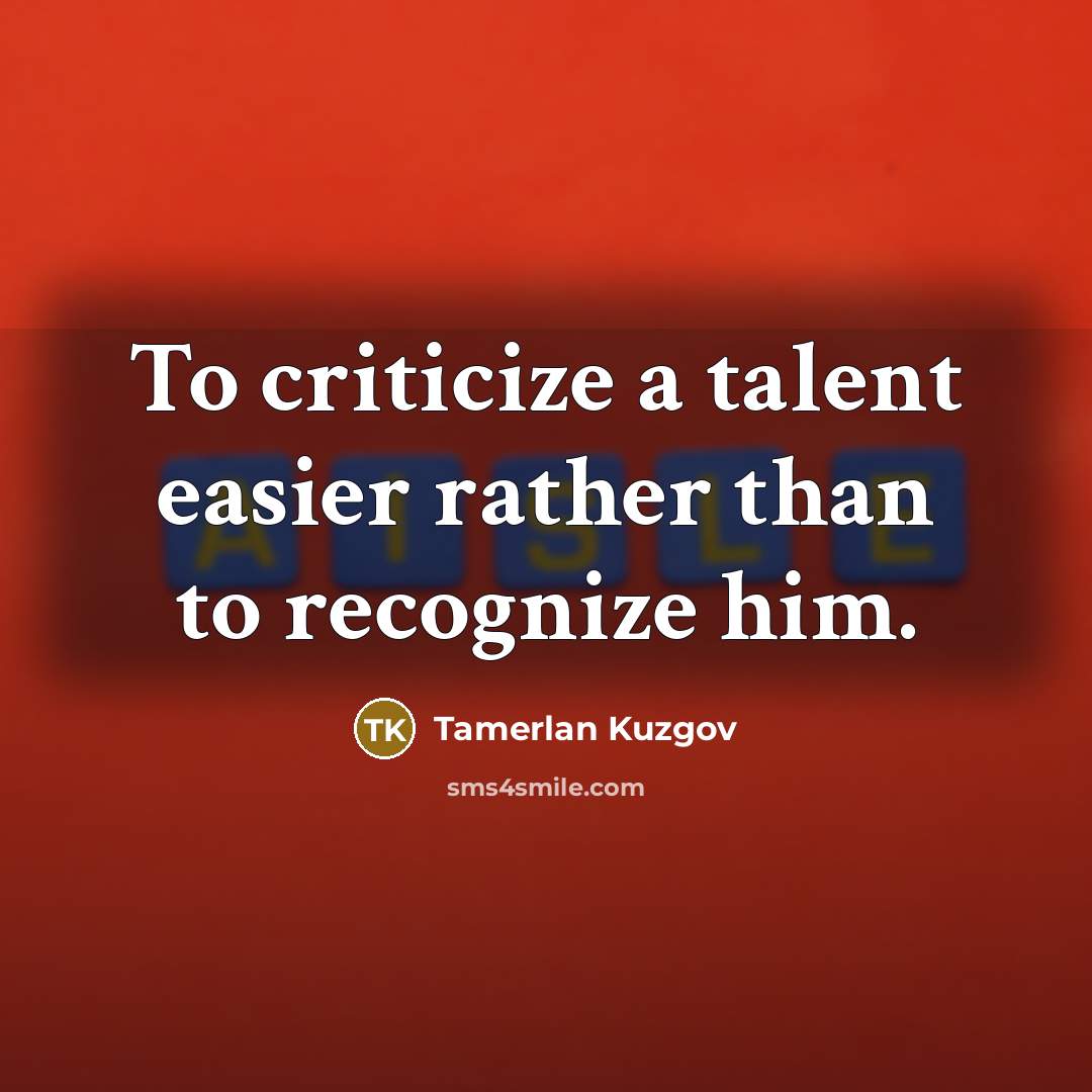 “To criticize a talent easier rather than to recognize him.” quote by Tamerlan Kuzgov