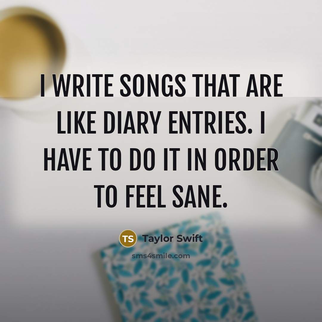 “I write songs that are like diary entries. I have…” quote by Taylor Swift