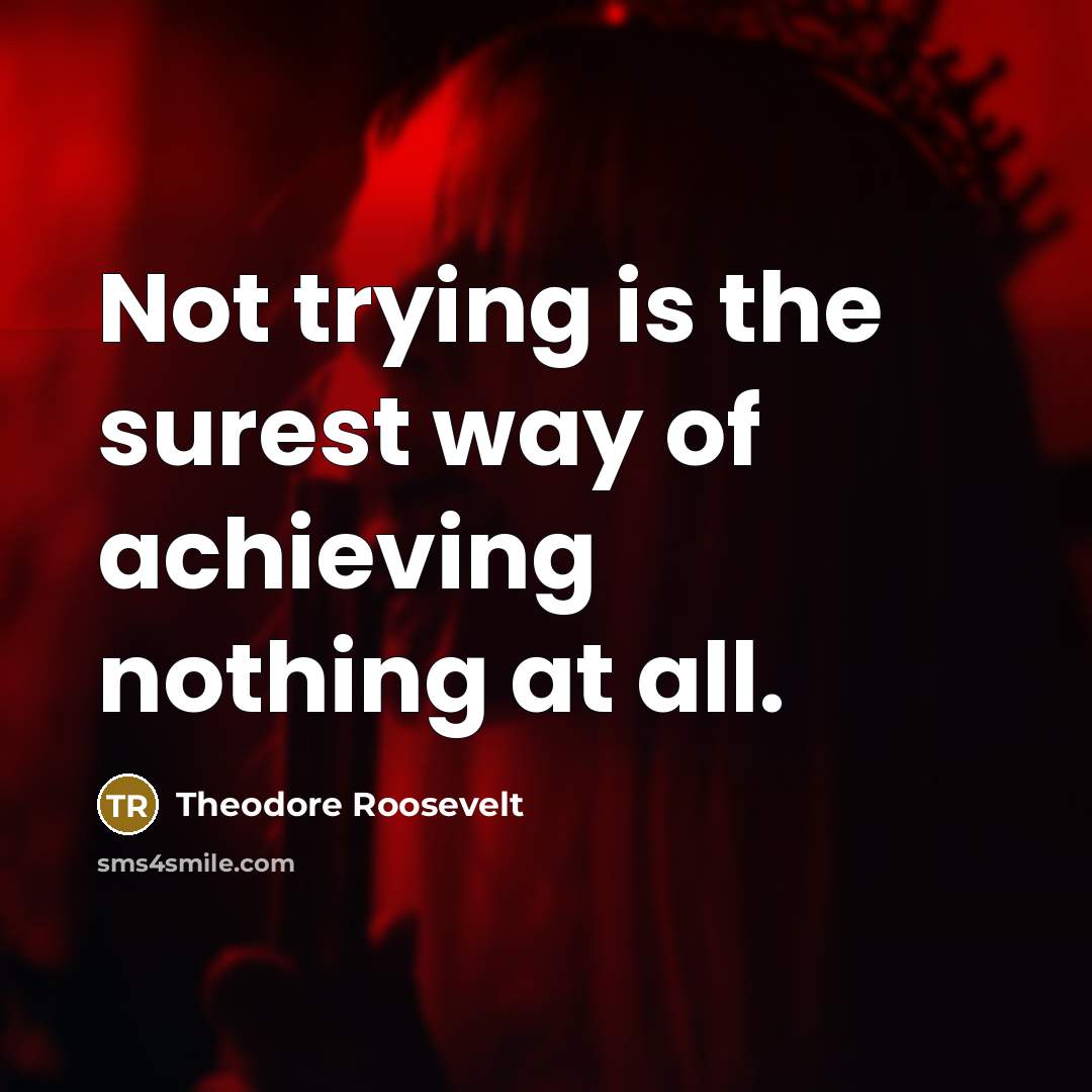 “Not trying is the surest way of achieving nothing at…” quote by Theodore Roosevelt