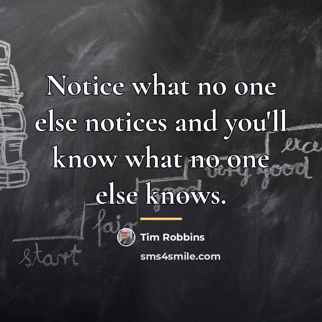“Notice what no one else notices and you'll know what…” quote by Tim Robbins