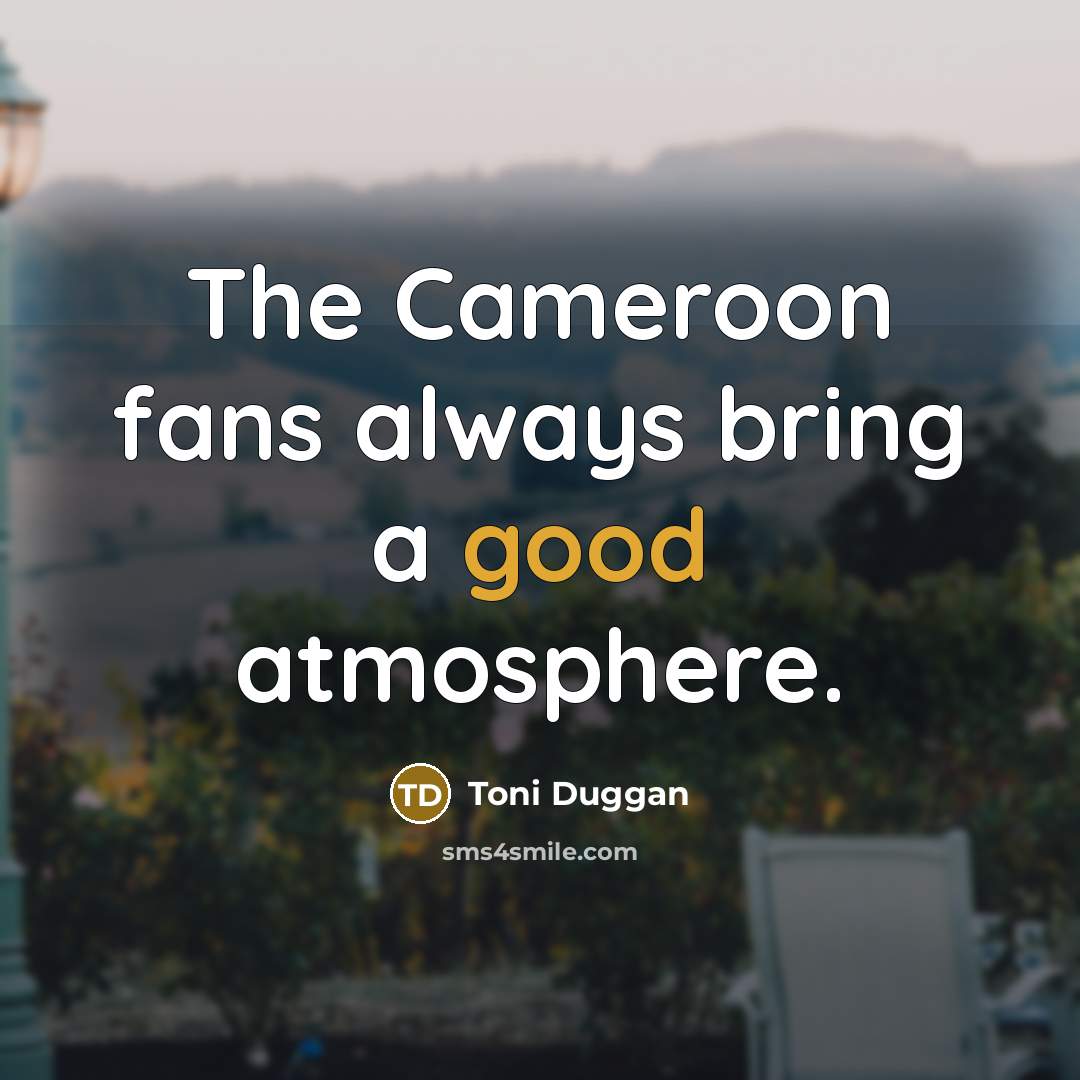 “The Cameroon fans always bring a good atmosphere.…” quote by Toni Duggan