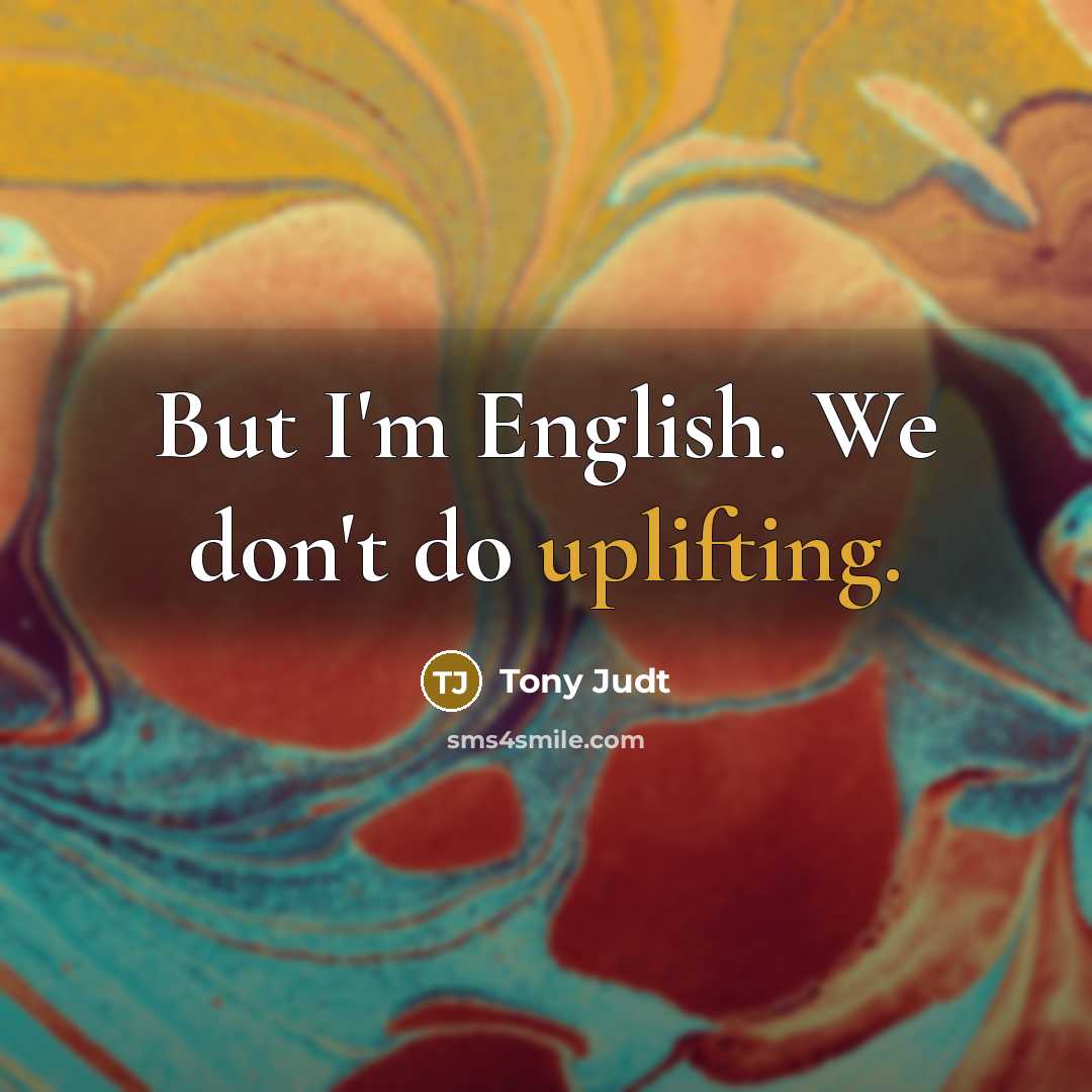 “But I'm English. We don't do uplifting.…” quote by Tony Judt