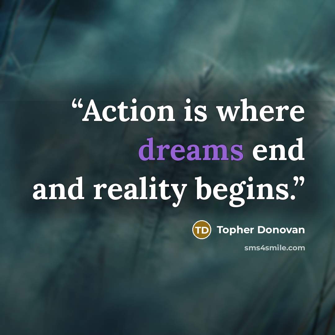 “Action is where dreams end and reality begins.” quote by Topher Donovan