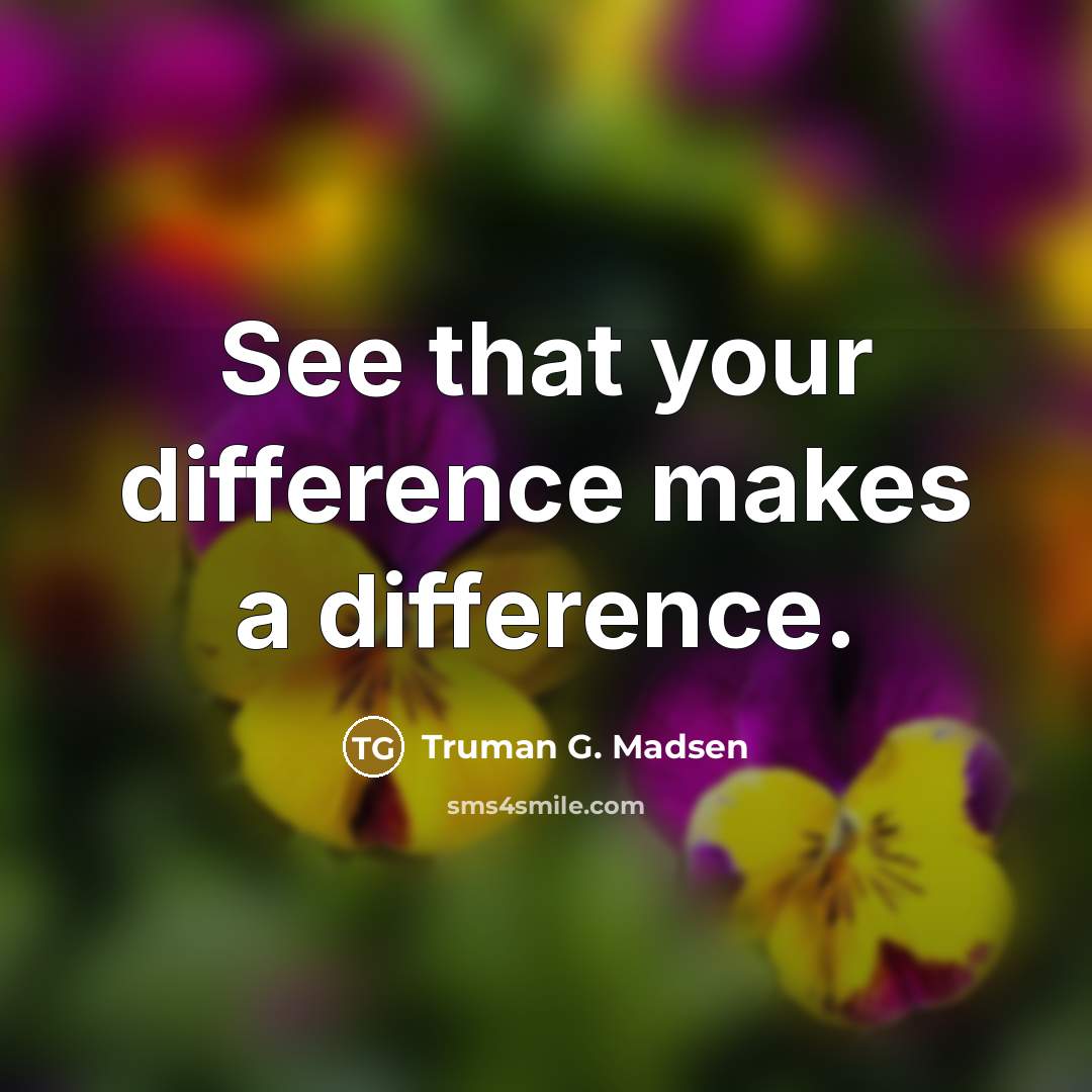“See that your difference makes a difference.” quote by Truman G. Madsen