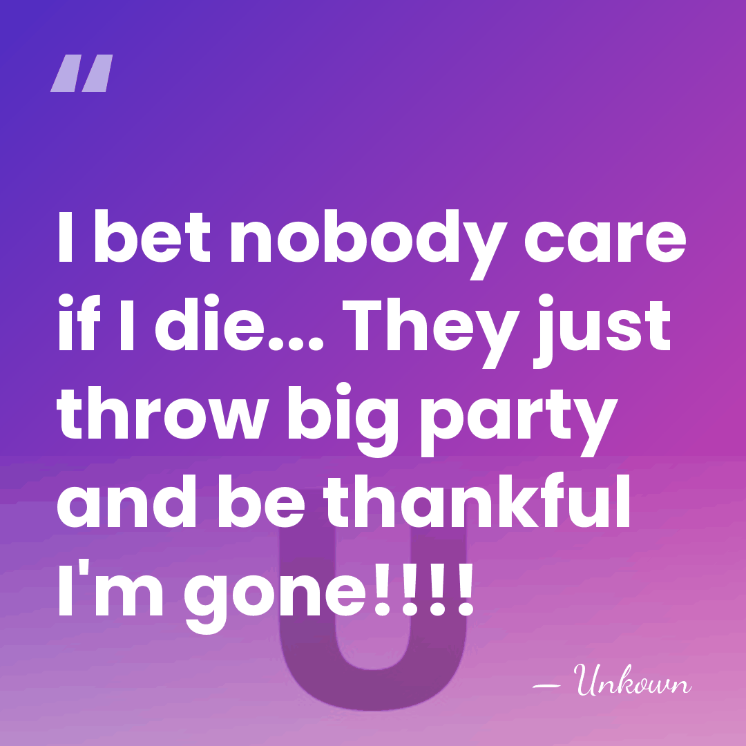 I bet nobody care if I die... They just throw big party&hellip; - Unkown
