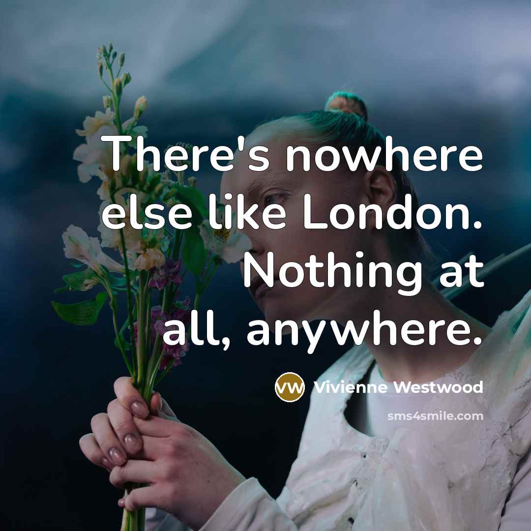 “There's nowhere else like London. Nothing at all, anywhere.…” quote by Vivienne Westwood