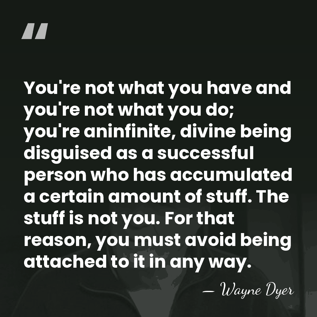 You're not what you have and you're not what you do; you're&hellip; - Wayne Dyer