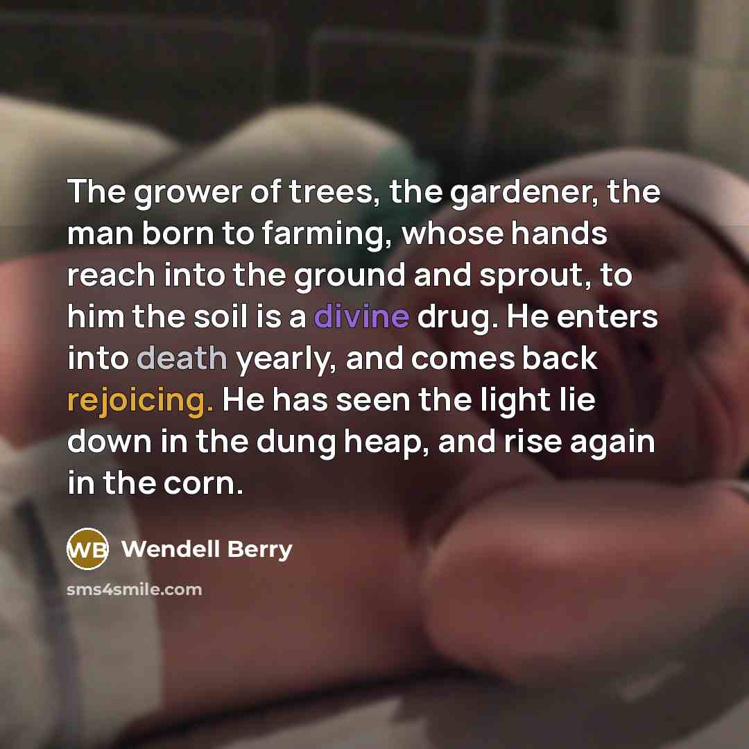 “The grower of trees, the gardener, the man born to…” quote by Wendell Berry