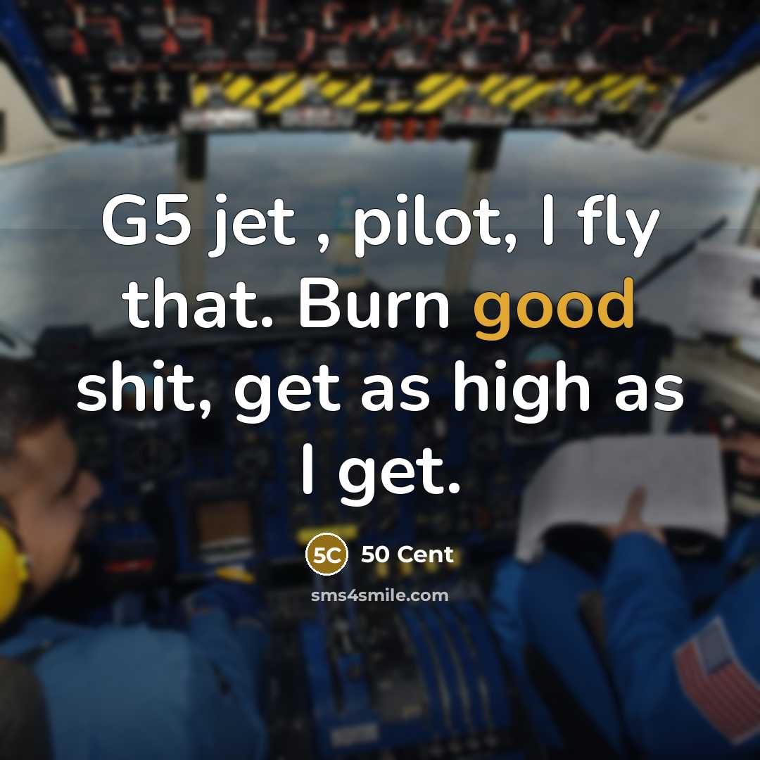 “G5 jet , pilot, I fly that. Burn good shit, get as high as I get.” quote by 50 Cent