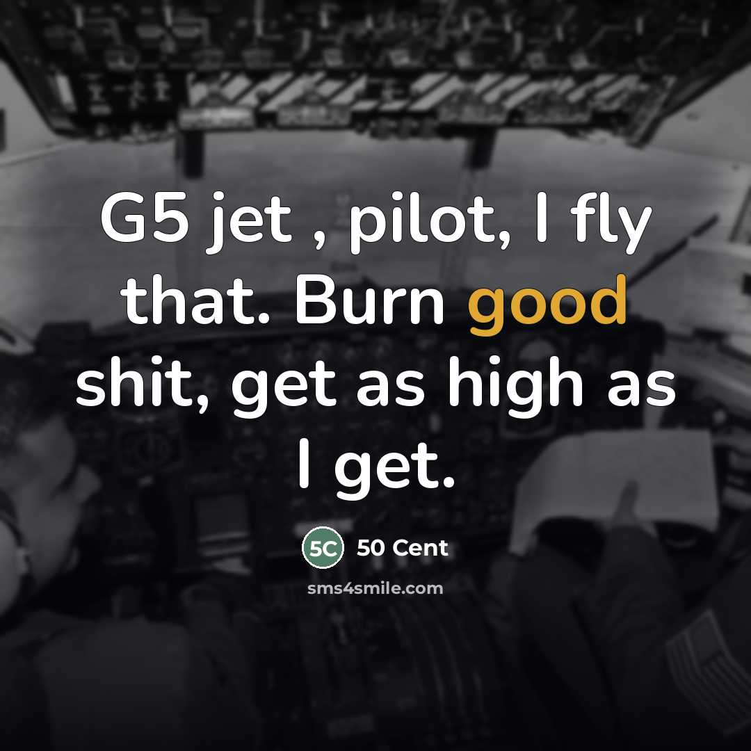 “G5 jet , pilot, I fly that. Burn good shit,…” quote by 50 Cent