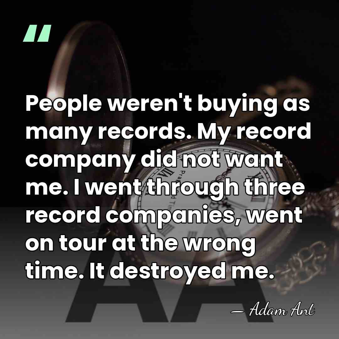 People weren't buying as many records. My record company did not want&hellip; - Adam Ant