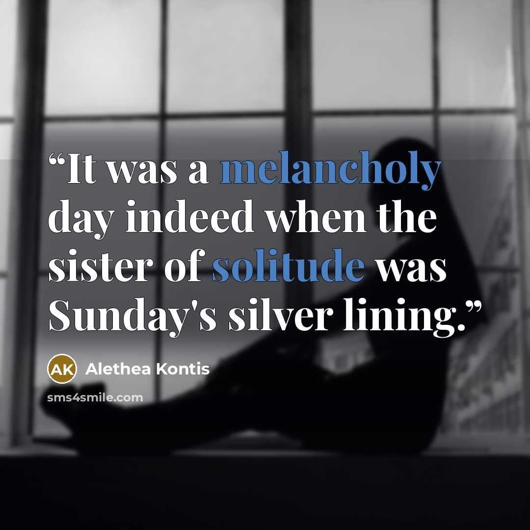 “It was a melancholy day indeed when the sister of solitude was Sunday's silver lining.” quote by Alethea Kontis