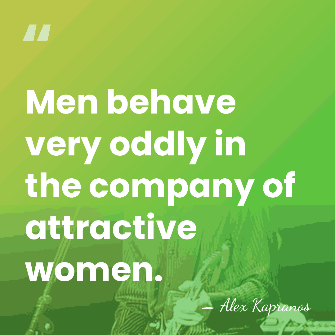 Men behave very oddly in the company of attractive women. - Alex Kapranos