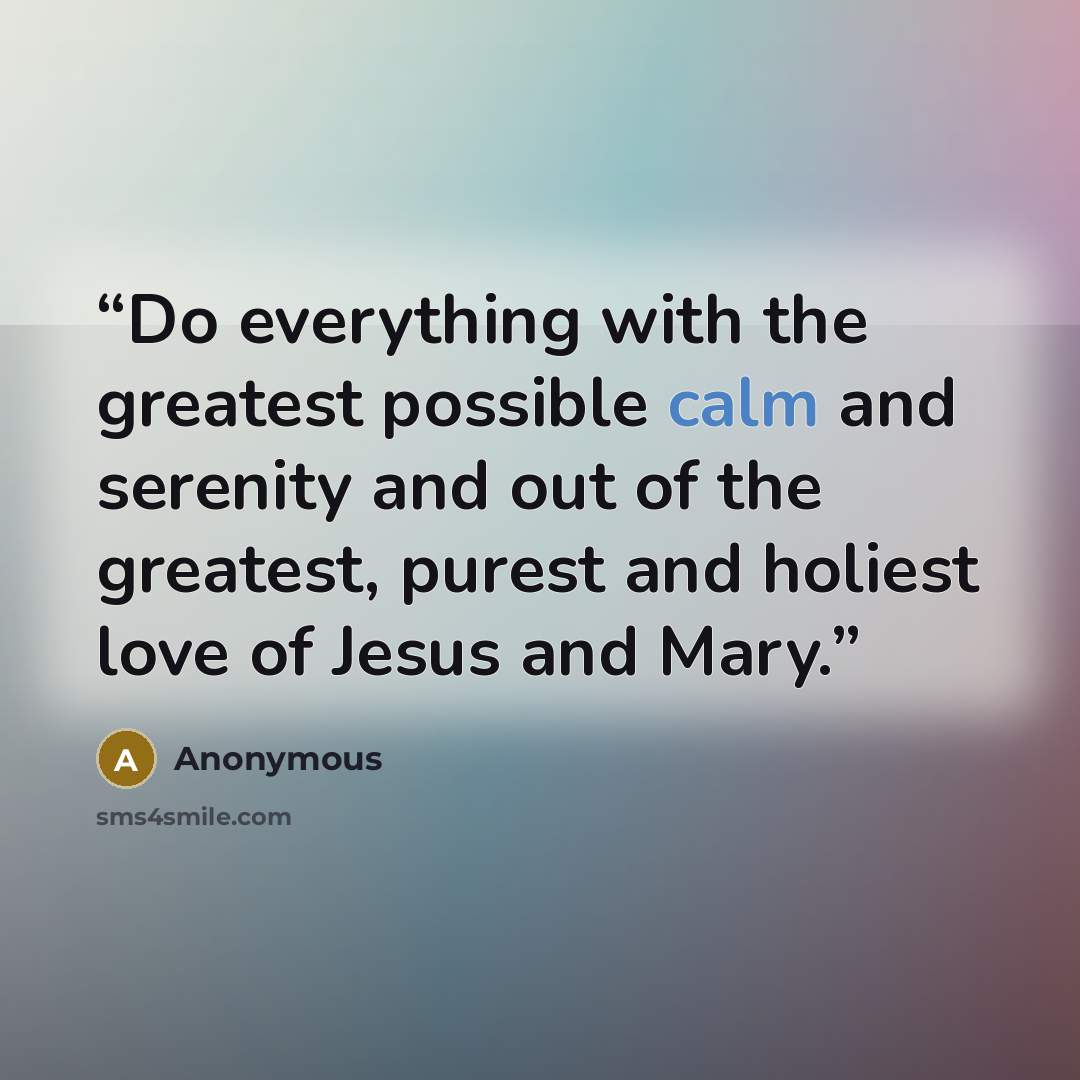 “Do everything with the greatest possible calm and serenity and out of the greatest, purest and holiest love of Jesus and Mary.” quote by Anonymous