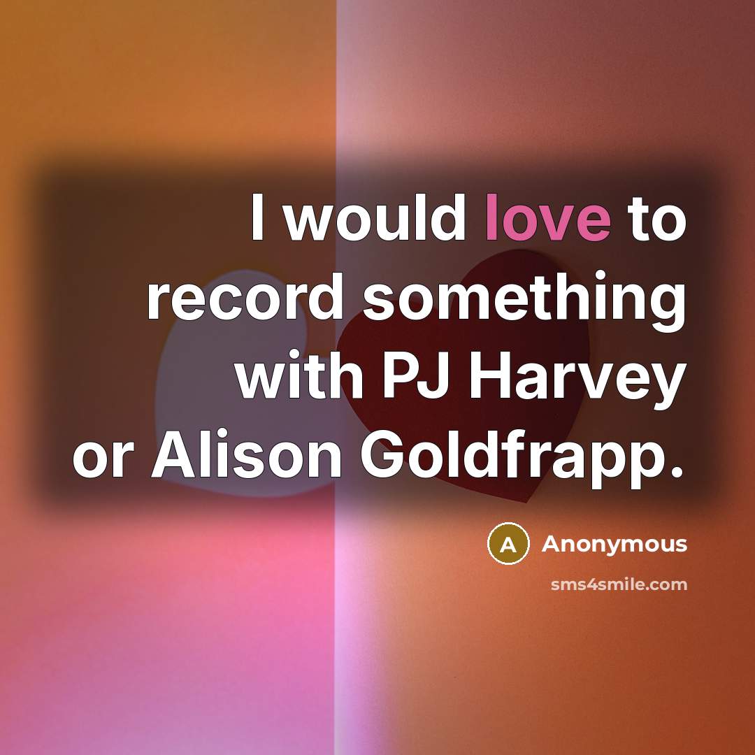 “I would love to record something with PJ Harvey or…” quote by Anonymous