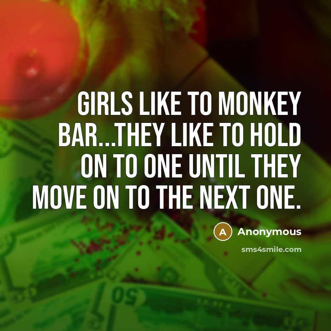 “Girls like to monkey bar...They like to hold on to one until they move on to the next one.” quote by Anonymous