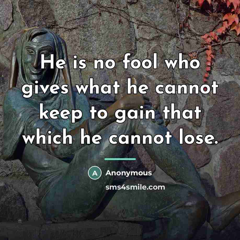 “He is no fool who gives what he cannot keep…” quote by Anonymous