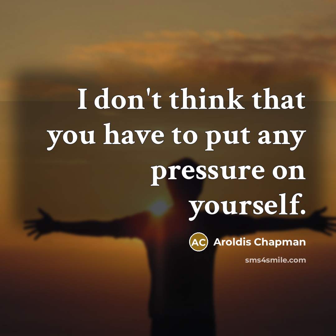 “I don't think that you have to put any pressure…” quote by Aroldis Chapman