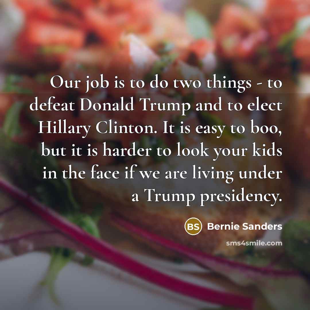 “Our job is to do two things - to defeat…” quote by Bernie Sanders