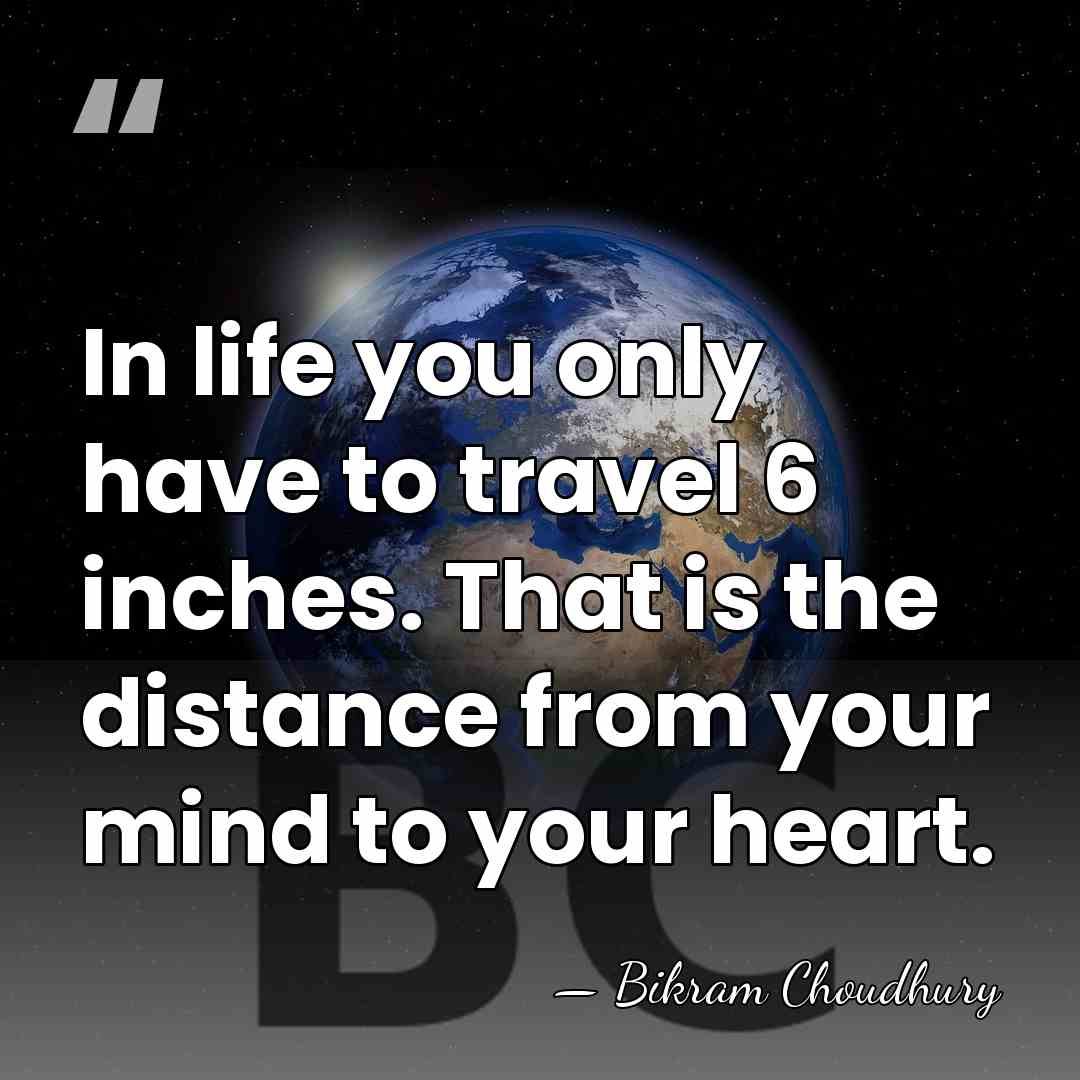 In life you only have to travel 6 inches. That is the&hellip; - Bikram Choudhury