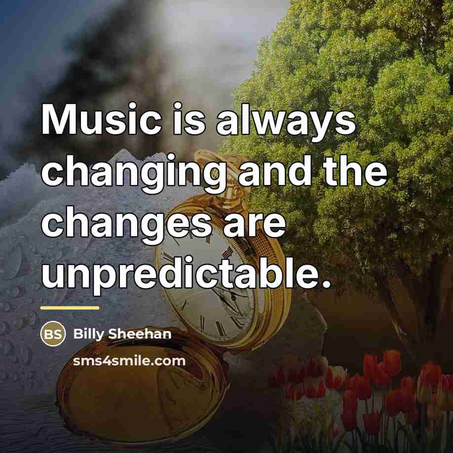 “Music is always changing and the changes are unpredictable.…” quote by Billy Sheehan