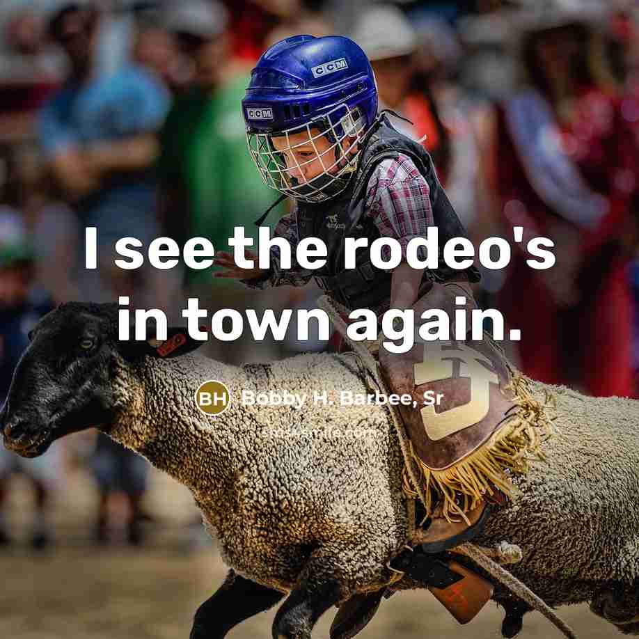 “I see the rodeo's in town again.” quote by Bobby H. Barbee, Sr