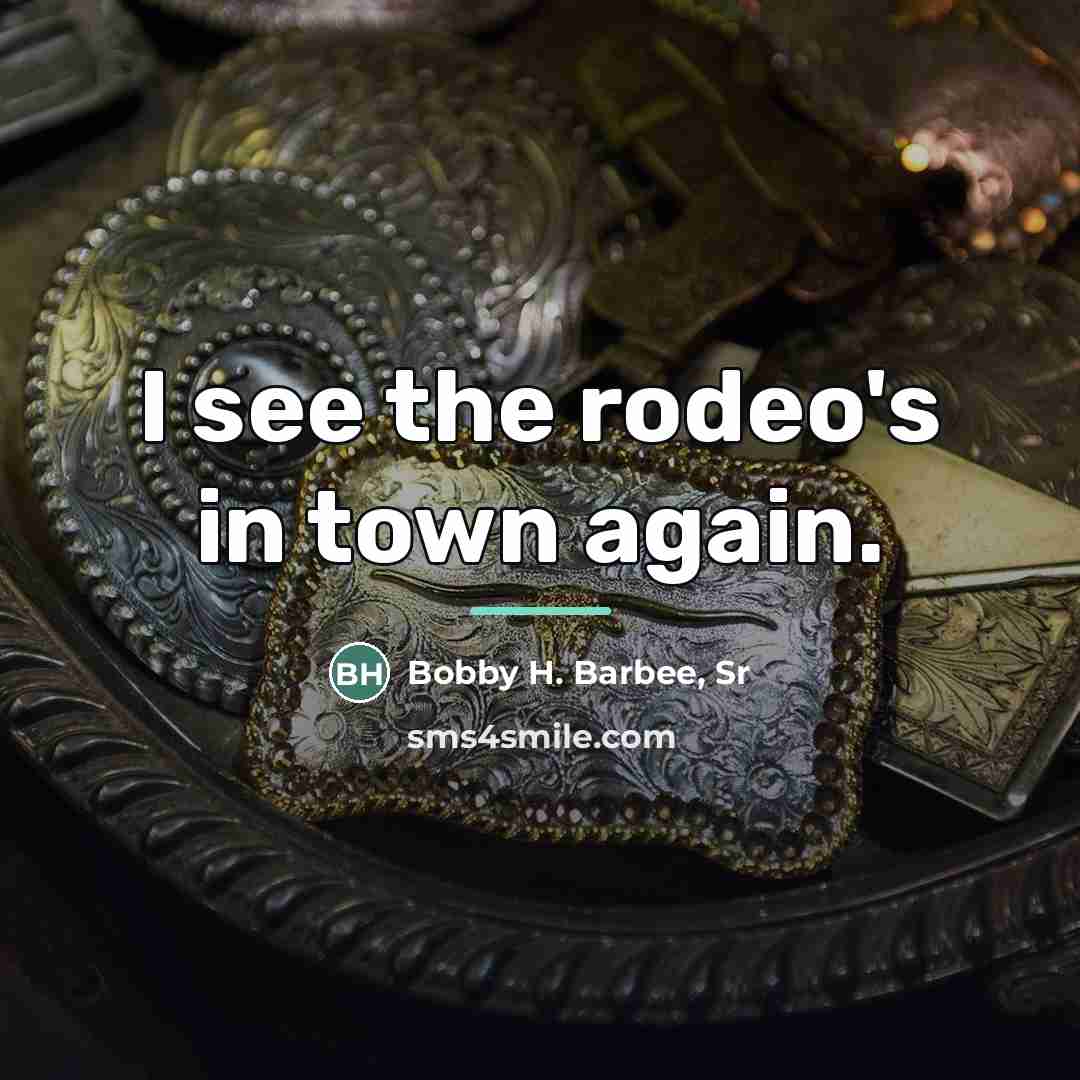 “I see the rodeo's in town again.…” quote by Bobby H. Barbee, Sr