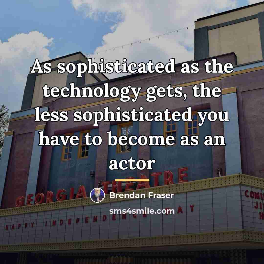 “As sophisticated as the technology gets, the less sophisticated you…” quote by Brendan Fraser