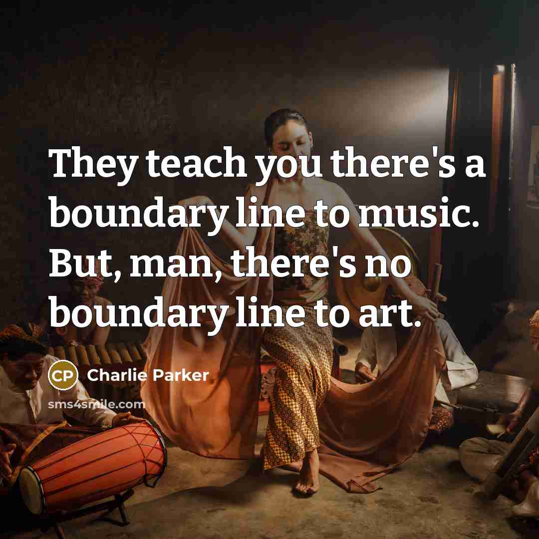 “They teach you there's a boundary line to music. But,…” quote by Charlie Parker