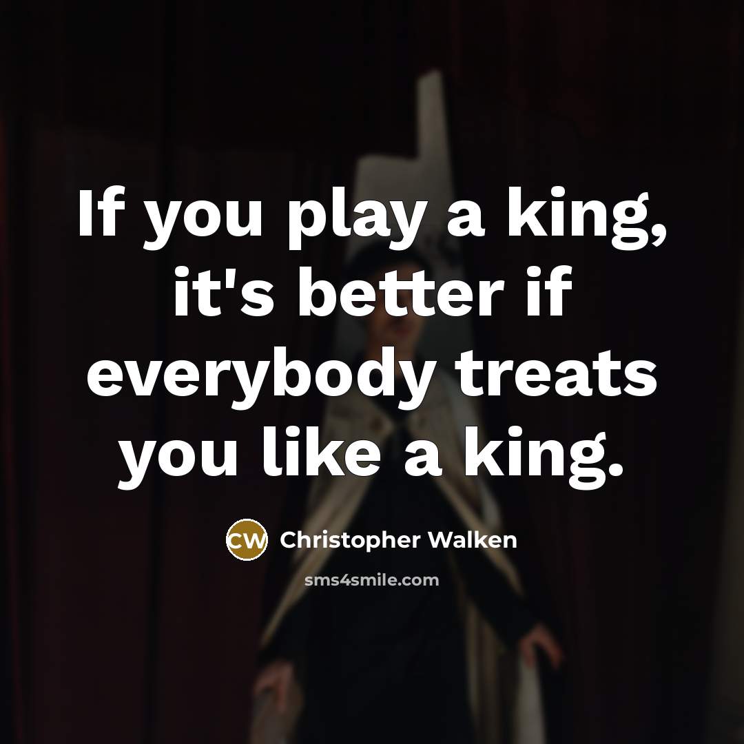 “If you play a king, it's better if everybody treats…” quote by Christopher Walken