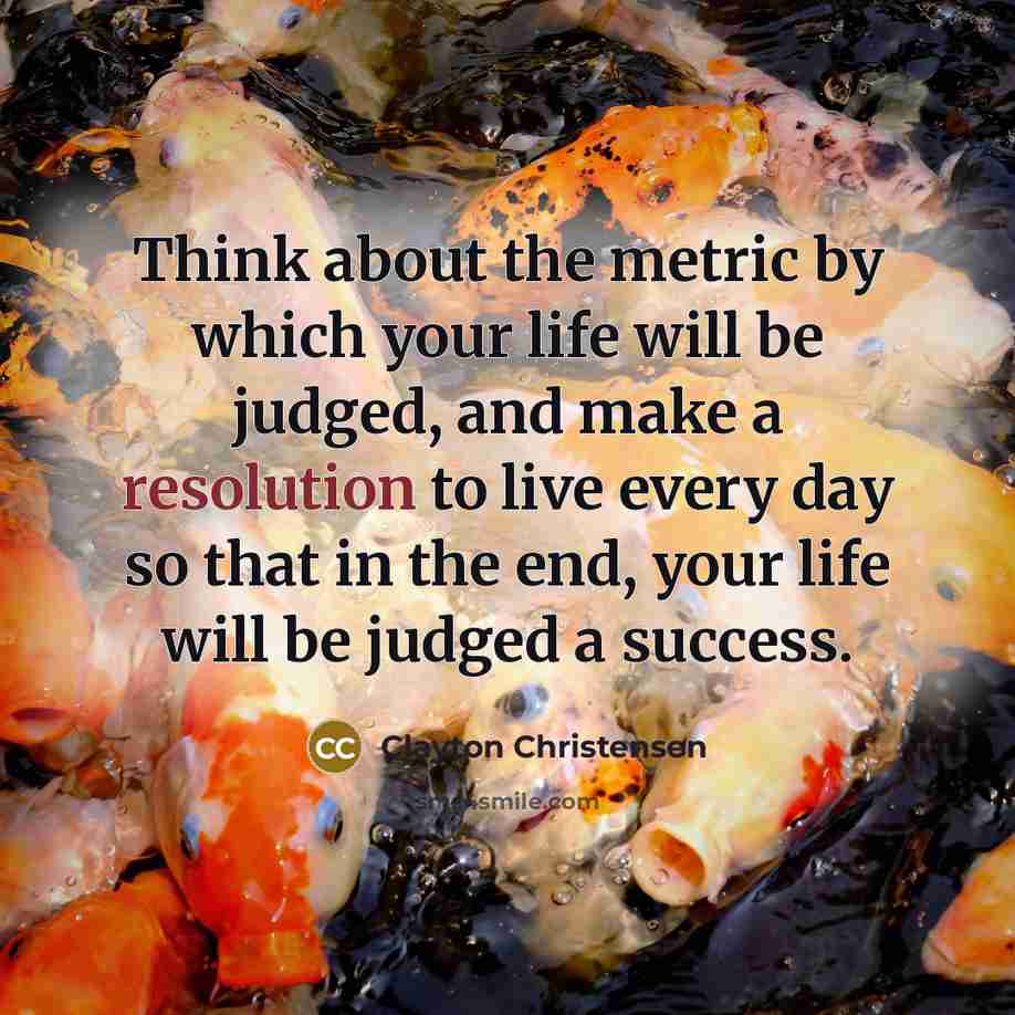 “Think about the metric by which your life will be…” quote by Clayton Christensen