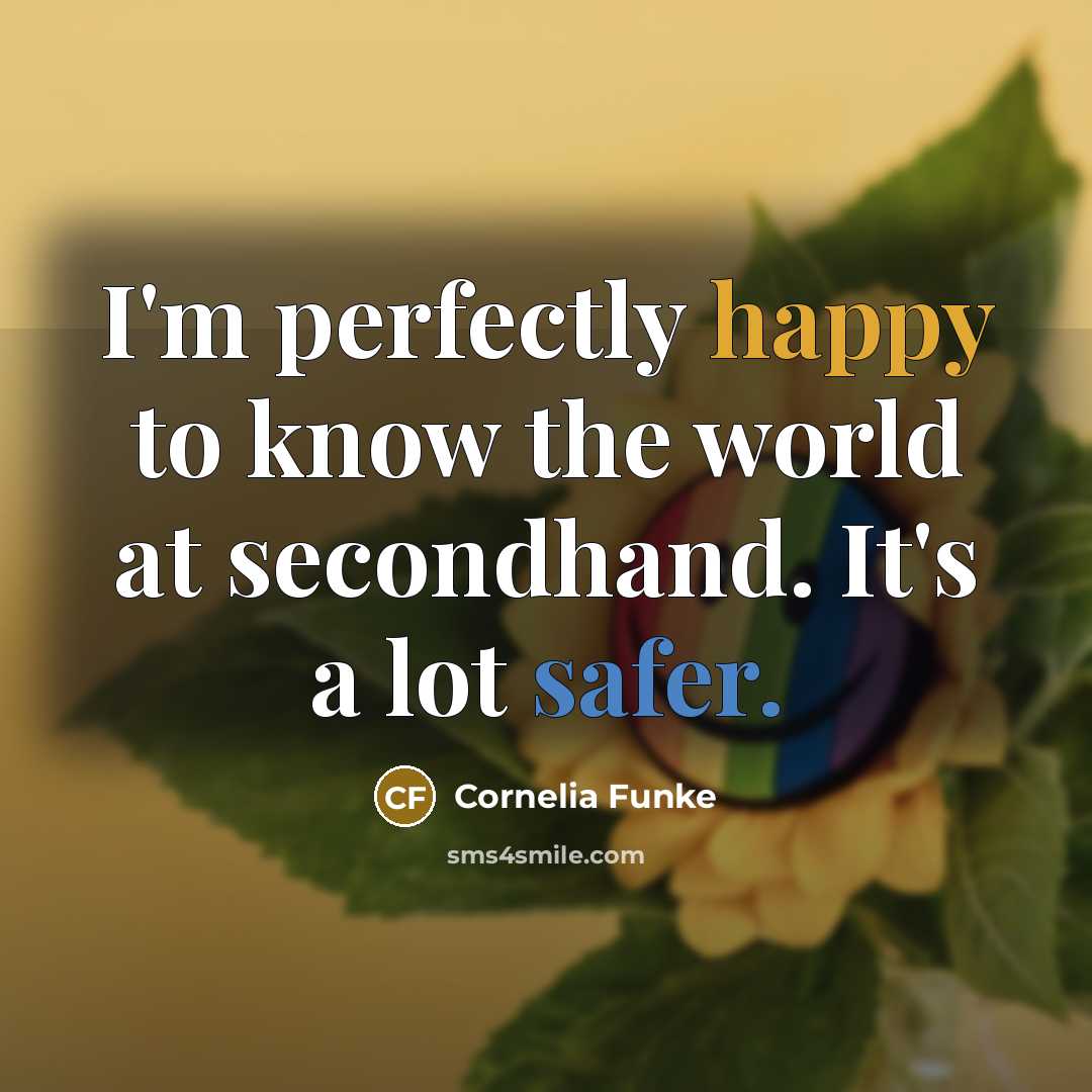 “I'm perfectly happy to know the world at secondhand. It's a lot safer.” quote by Cornelia Funke