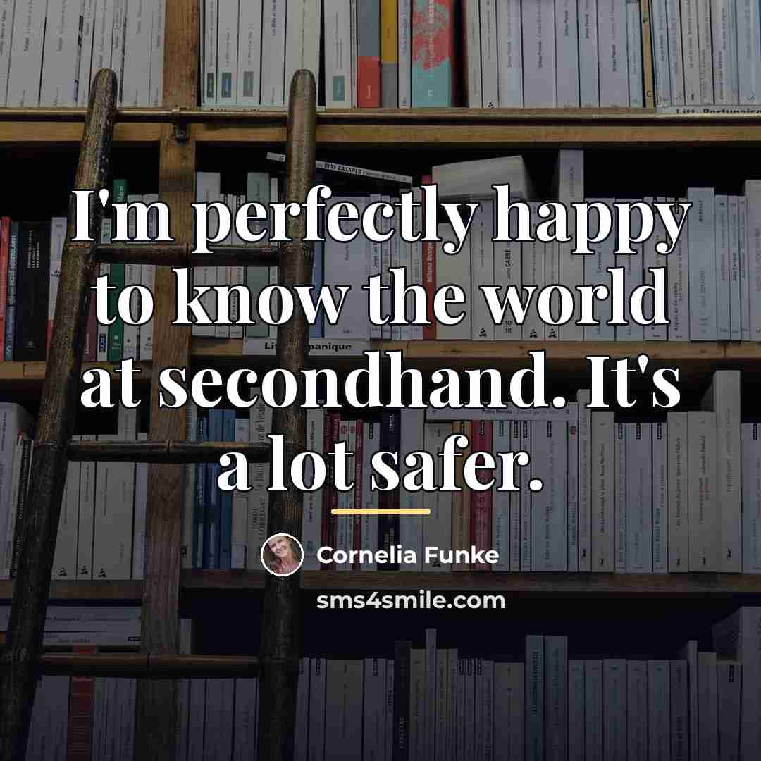 “I'm perfectly happy to know the world at secondhand. It's…” quote by Cornelia Funke