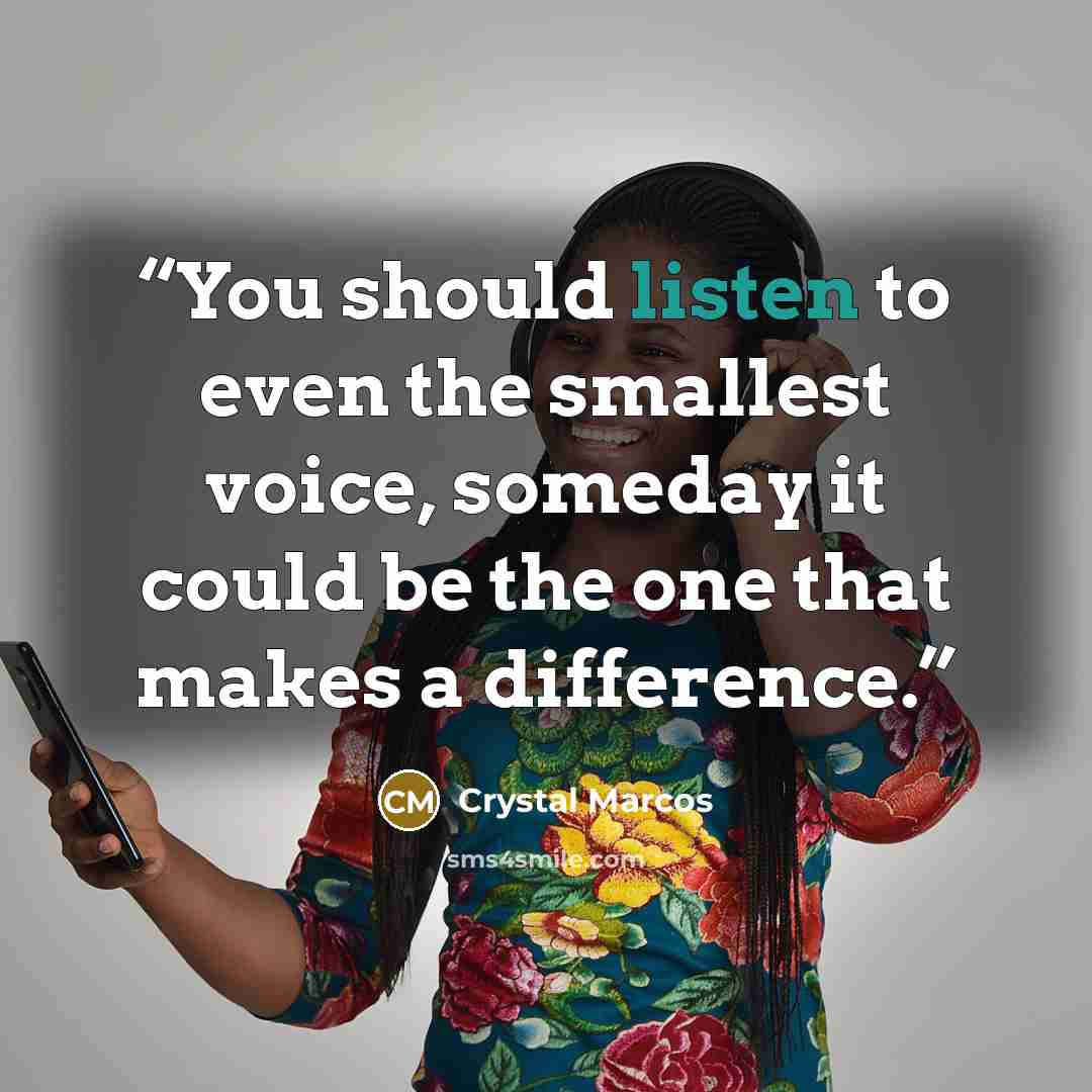 “You should listen to even the smallest voice, someday it could be the one that makes a difference.” quote by Crystal Marcos