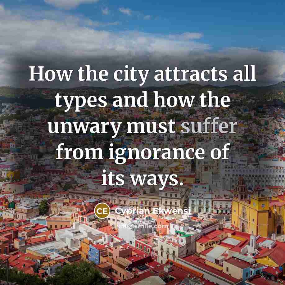 “How the city attracts all types and how the unwary must suffer from ignorance of its ways.” quote by Cyprian Ekwensi