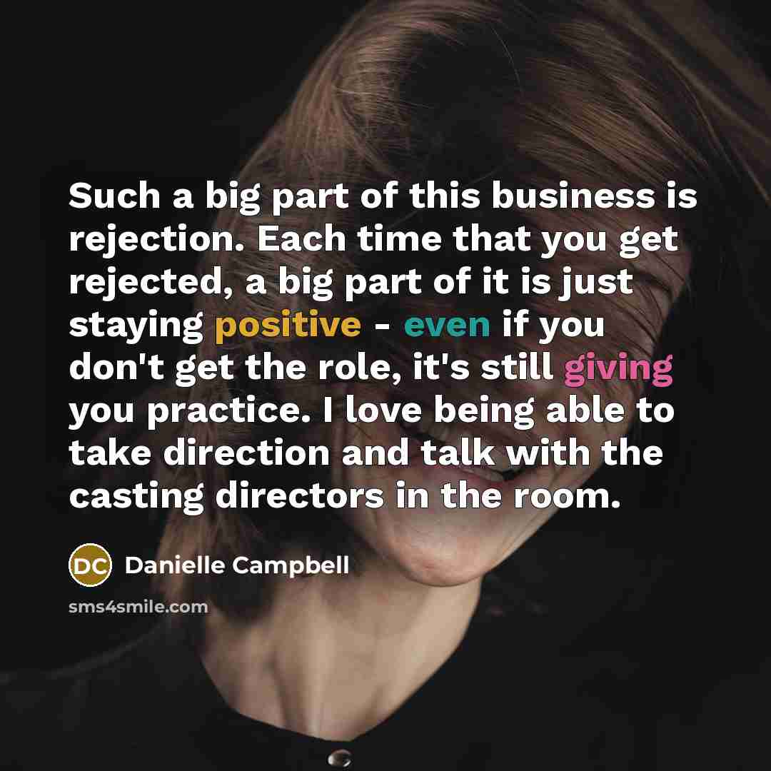 “Such a big part of this business is rejection. Each time that you get rejected, a big part of it is just staying positive - even if you don't get the role, it's still giving you practice. I love being able to take direction and talk with the casting directors in the room.” quote by Danielle Campbell