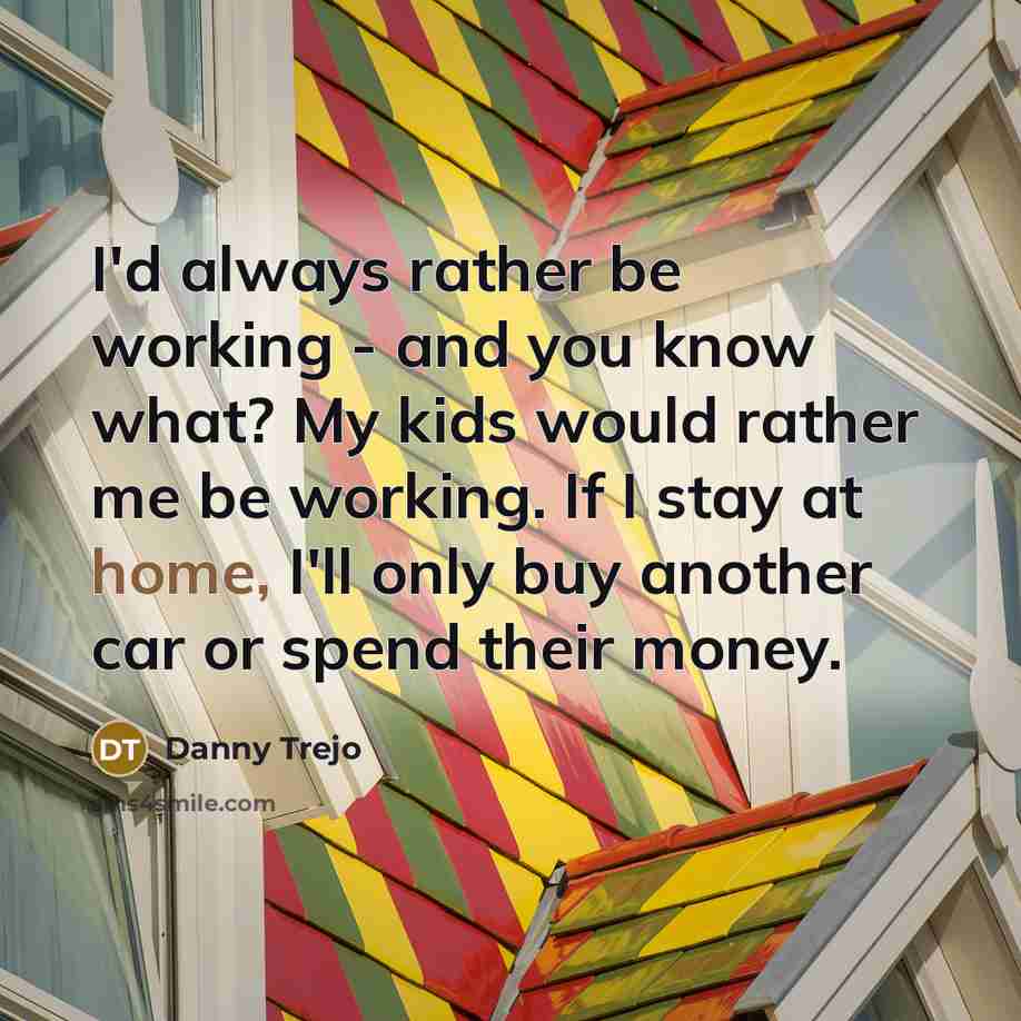 “I'd always rather be working - and you know what?…” quote by Danny Trejo