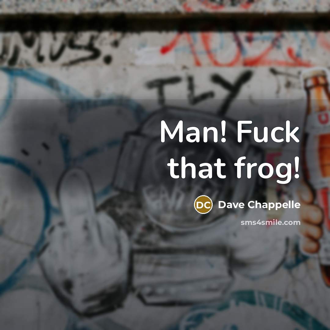 “Man! Fuck that frog!…” quote by Dave Chappelle