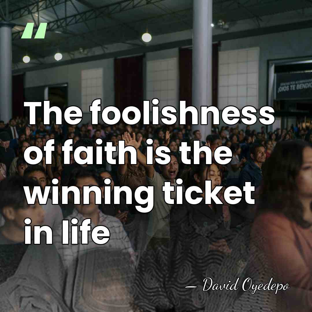 The foolishness of faith is the winning ticket in life - David Oyedepo