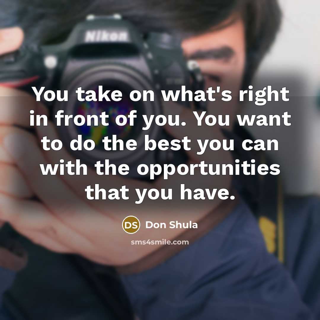 “You take on what's right in front of you. You…” quote by Don Shula