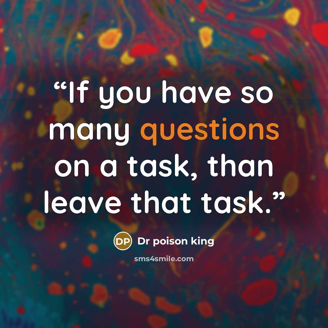 “If you have so many questions on a task, than leave that task.” quote by Dr poison king