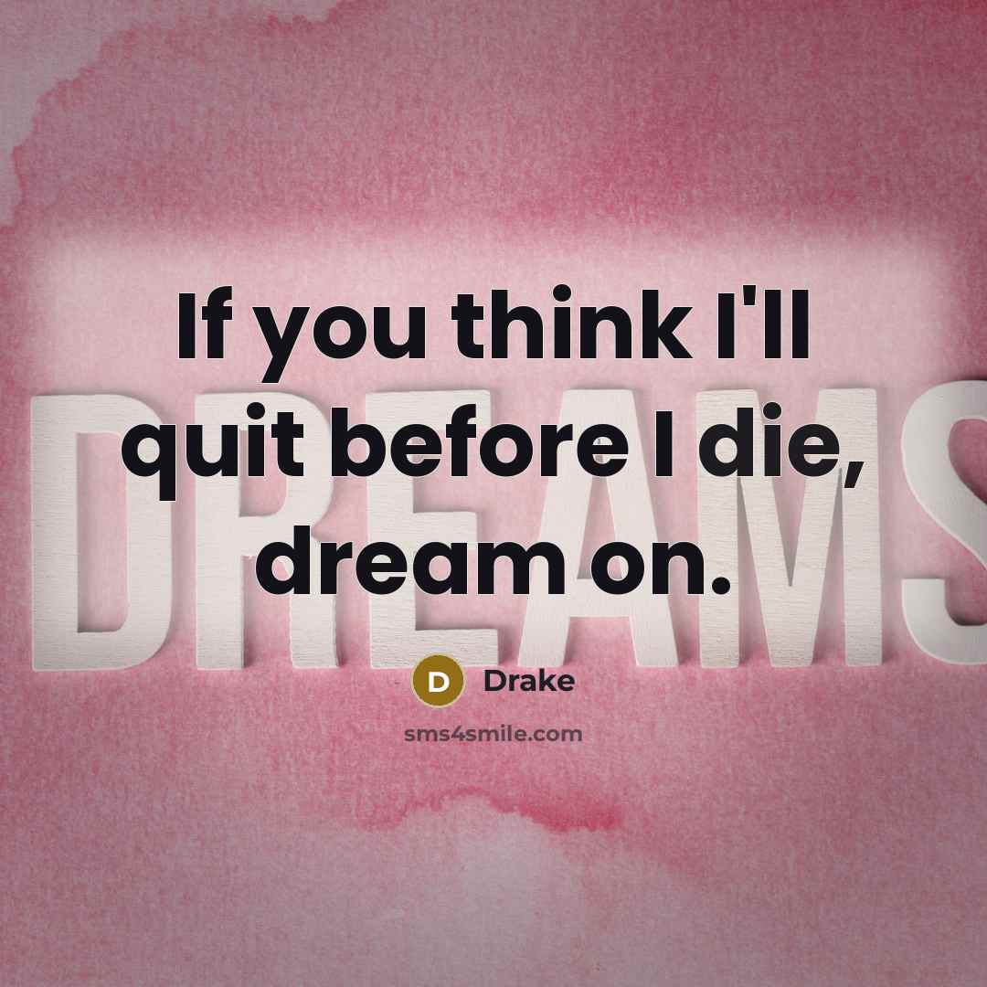 “If you think I'll quit before I die, dream on.…” quote by Drake