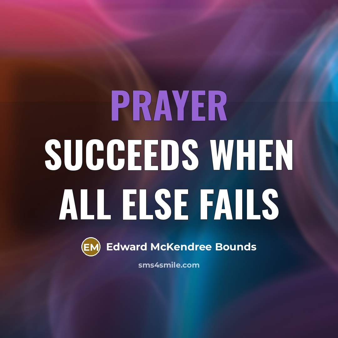 “Prayer succeeds when all else fails…” quote by Edward McKendree Bounds