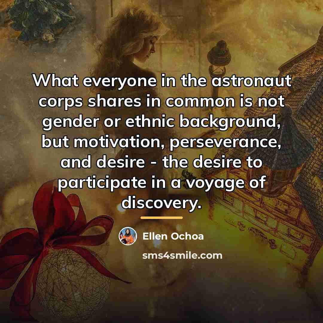 “What everyone in the astronaut corps shares in common is…” quote by Ellen Ochoa