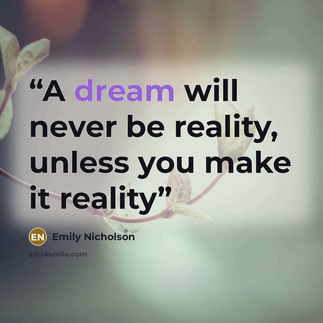 “A dream will never be reality, unless you make it reality” quote by Emily Nicholson