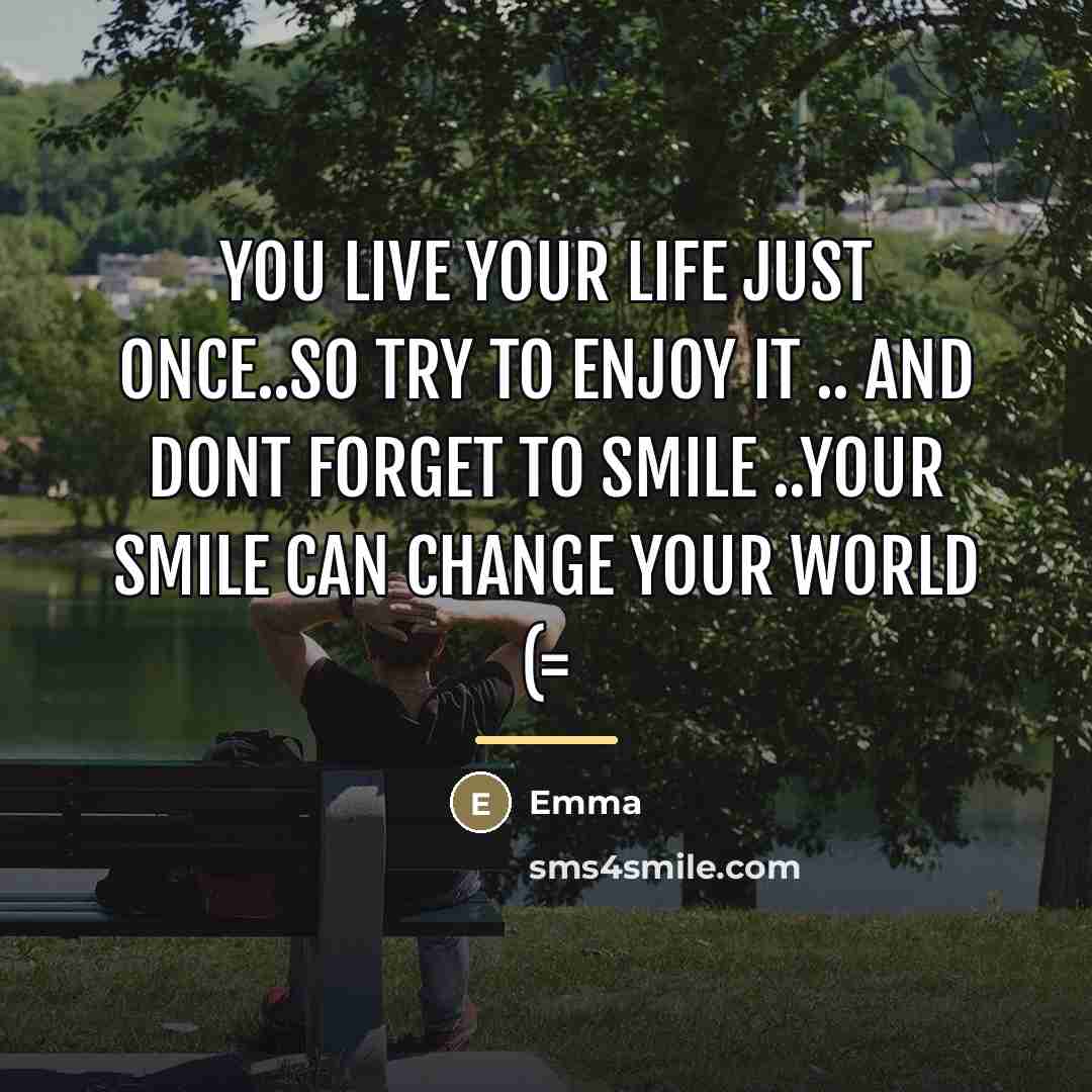 “You live your life just once..so try to enjoy it…” quote by Emma