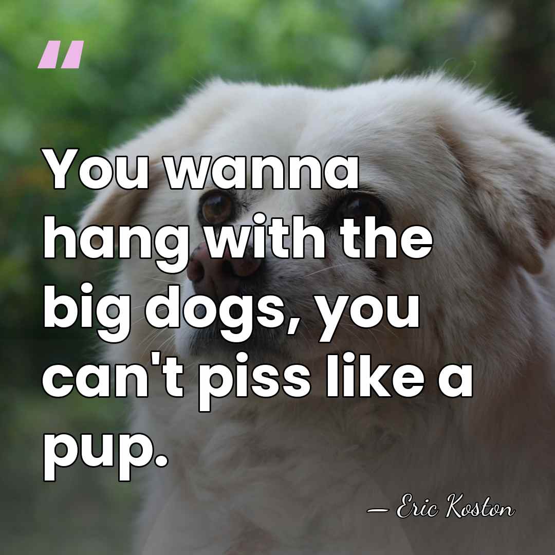 You wanna hang with the big dogs, you can't piss like a&hellip; - Eric Koston